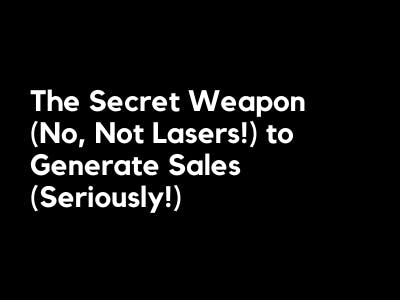 The Secret Weapon (No, Not Lasers!) to Generate Sales (Seriously!)