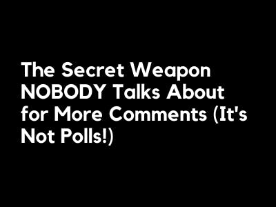 The Secret Weapon NOBODY Talks About for More Comments (It’s Not Polls!)