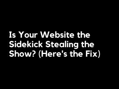 Is Your Website the Sidekick Stealing the Show? (Here’s the Fix)