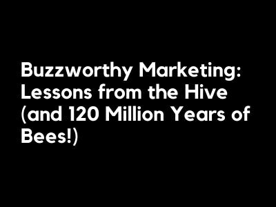 Buzzworthy Marketing: Lessons from the Hive (and 120 Million Years of Bees!)