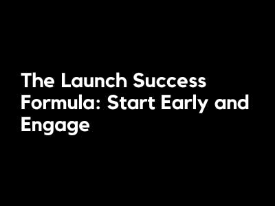 The Launch Success Formula: Start Early and Engage
