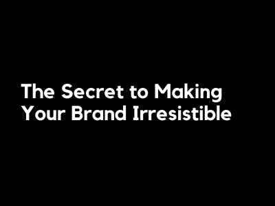 The Secret to Making Your Brand Irresistible
