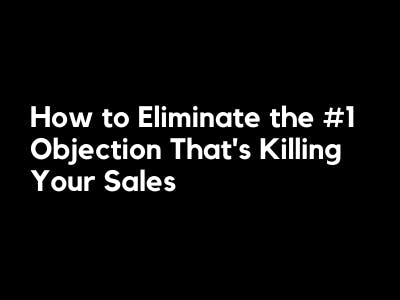 How to Eliminate the #1 Objection That’s Killing Your Sales